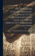 Cover-Bild zum Titel 'Dictionnaire Gascon-Français, Dialecte Du Departement Du Gers, Suivi D'un Abrégé De Grammaire Gasconne' von 'Justin Édouard M. Cénac-Moncaut'