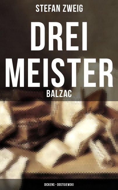 Drei Meister: Balzac - Dickens - Dostojewski - Stefan Zweig