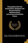 Sitzungsberichte Der Kaiserlichen Akademie Der Wissenschaften. Mathematisch-Naturwissenschaftliche Classe. - 
