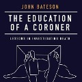 The Education of a Coroner: Lessons in Investigating Death - John Bateson