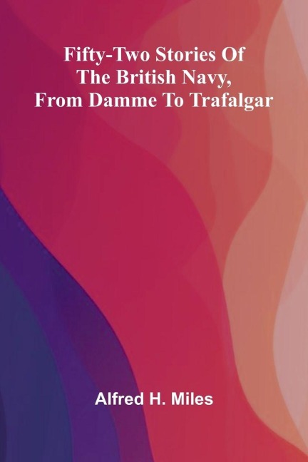 Fifty-two Stories of the British Navy, from Damme to Trafalgar. - Alfred H. Miles
