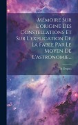 Cover-Bild zum Titel 'Mémoire Sur L'origine Des Constellations Et Sur L'explication De La Fable Par Le Moyen De L'astronomie...' von 'Ch Dupuis'