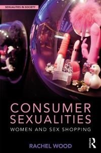 Consumer Sexualities - Rachel Wood