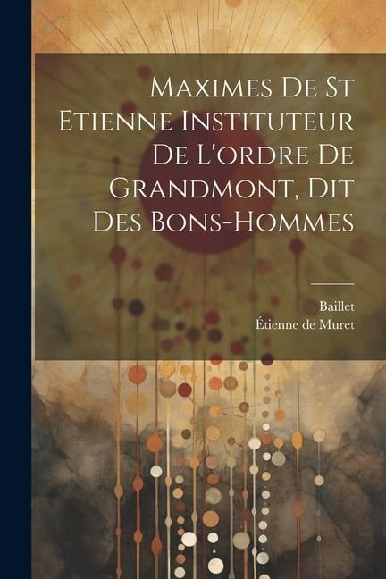 Maximes De St Etienne Instituteur De L'ordre De Grandmont, Dit Des Bons-hommes - Étienne de Muret, Baillet