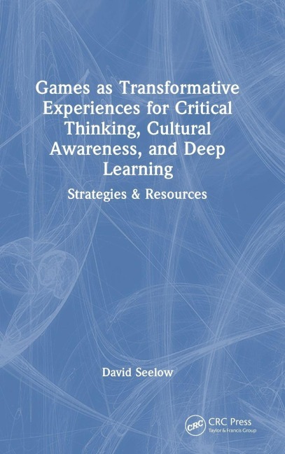 Games as Transformative Experiences for Critical Thinking, Cultural Awareness, and Deep Learning - David Seelow