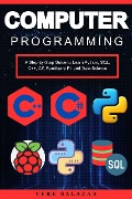 Computer Programming: A Step-by-Step Guide to Learn Python, SQL, C++, C#, Raspberry Pi, and Data Science - Vere Salazar