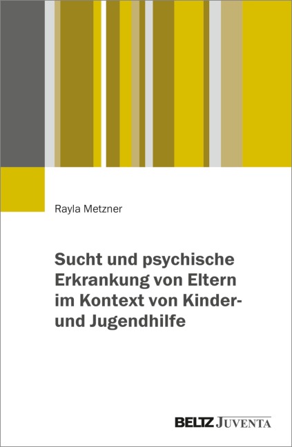 Sucht und psychische Erkrankung von Eltern im Kontext von Kinder- und Jugendhilfe - Rayla Metzner