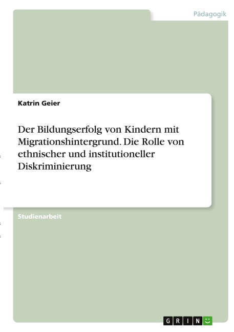 Der Bildungserfolg von Kindern mit Migrationshintergrund. Die Rolle von ethnischer und institutioneller Diskriminierung - Katrin Geier