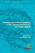 Visibilità, dimensione pubblica e civic agency attraverso e nei media digitali - Giovanni Scarafile, Silvia Dadà