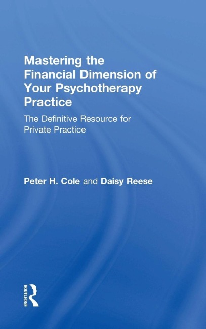 Mastering the Financial Dimension of Your Psychotherapy Practice - Peter H. Cole, Daisy Reese