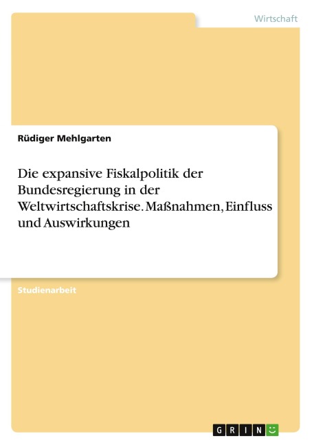 Die expansive Fiskalpolitik der Bundesregierung in der Weltwirtschaftskrise. Maßnahmen, Einfluss und Auswirkungen - Rüdiger Mehlgarten