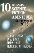 10 Klassische Science Fiction Abenteuer September 2023 - Alfred Bekker, W. A. Hary, Hendrik M. Bekker, Mara Laue
