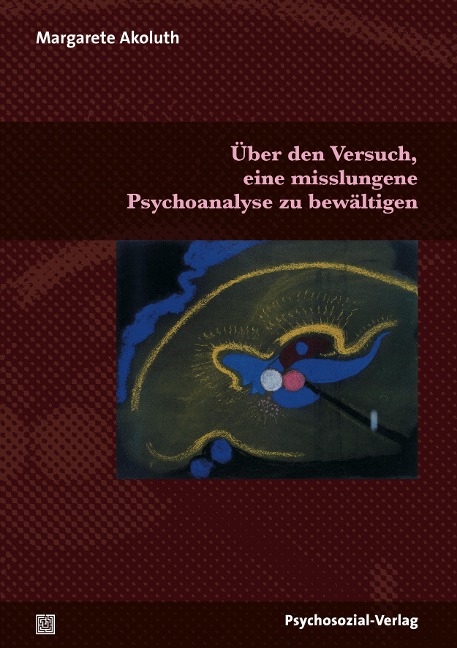 Über den Versuch, eine misslungene Psychoanalyse zu bewältigen - Margarete Akoluth