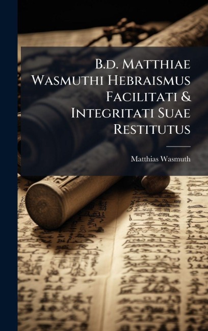B.d. Matthiae Wasmuthi Hebraismus Facilitati & Integritati Suae Restitutus - Matthias Wasmuth