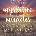 A Course in Mysticism and Miracles: Begin Your Spiritual Adventure - Jon Mundy