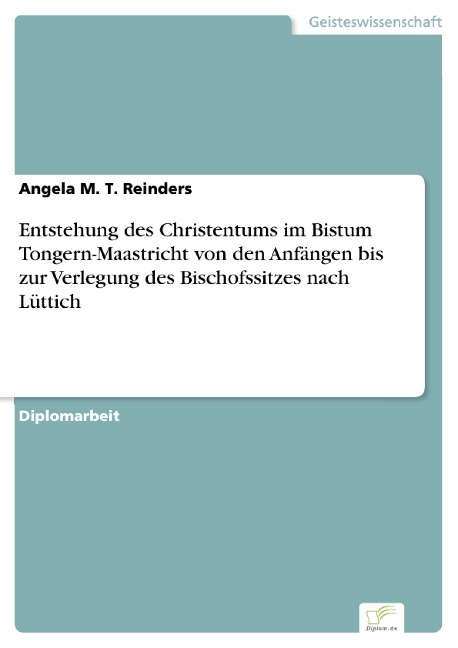 Entstehung des Christentums im Bistum Tongern-Maastricht von den Anfängen bis zur Verlegung des Bischofssitzes nach Lüttich - Angela M. T. Reinders