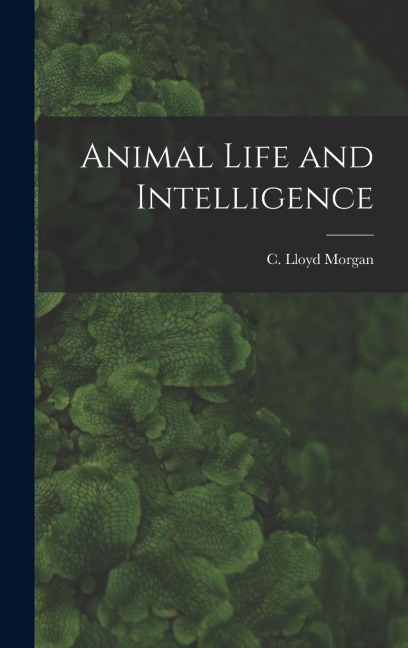Animal Life and Intelligence - C Lloyd Morgan