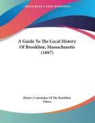 Cover-Bild zum Titel 'A Guide To The Local History Of Brookline, Massachusetts (1897)' von 'History Committee Of The Brookline Educa'