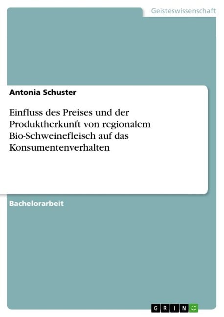 Einfluss des Preises und der Produktherkunft von regionalem Bio-Schweinefleisch auf das Konsumentenverhalten - Antonia Schuster