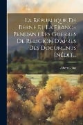 La République De Berne Et La France Pendant Les Guerres De Religion D'apres Des Documents Inédit... - Albert Gobat