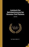 Lehrbuch Zur Bahnbestimmung Der Kometen Und Planeten; Volume 1 - Theodor Oppolzer