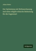 Cover-Bild zum Titel 'Der Optimismus als Weltanschauung und seine religiös ethische Bedeutung für die Gegenwart' von 'Julius Duboc'