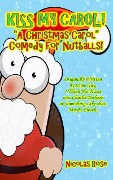 Kiss My Carol!: A Christmas Carol Comedy For Nutballs - Nicolas Rose