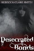 Cover-Bild zum Titel 'Desecrated Bonds' von 'Rebecca Clare Smith'