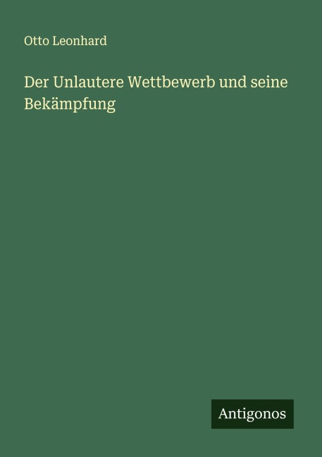 Der Unlautere Wettbewerb und seine Bekämpfung - Otto Leonhard