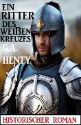 Cover-Bild zum Titel 'Ein Ritter des weißen Kreuzes: Historischer Roman' von 'G. A. Henty'