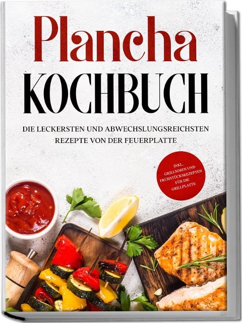 Plancha Kochbuch: Die leckersten und abwechslungsreichsten Rezepte von der Feuerplatte - inkl. Grillsoßen und Frühstücksrezepten für die Grillplatte - Markus Hünsche