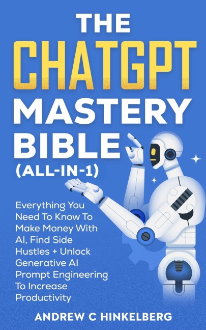 The ChatGPT Mastery Bible (All-In-1) - Andrew C Hinkelberg