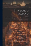 Cover-Bild zum Titel 'Itinerario Italiano: Ossia, Descrizione Dei Viaggi Per Le Strade Più Frequentate Alle Principali Città D'italia...' von 'Anonymous'