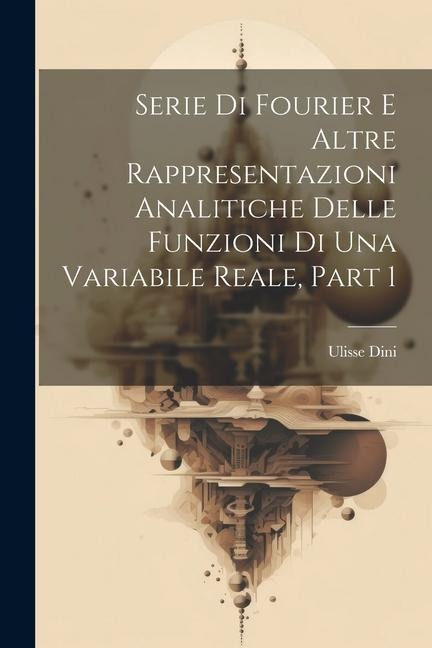 Serie Di Fourier E Altre Rappresentazioni Analitiche Delle Funzioni Di Una Variabile Reale, Part 1 - Ulisse Dini