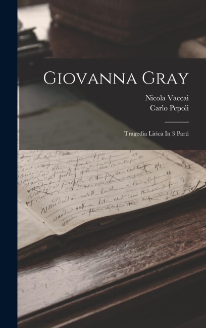 Giovanna Gray: Tragedia Lirica In 3 Parti - Nicola Vaccai, Carlo Pepoli