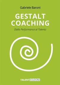 Gestalt coaching. Dalla performance al talento - Gabriele Baroni