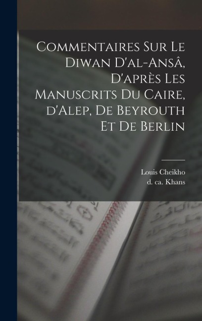 Commentaires sur le Diwan d'al-ansâ, d'après les manuscrits du Caire, d'Alep, de Beyrouth et de Berlin - Louis Cheikho