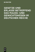 Gesetze und Erlasse betreffend das Maass- und Gewichtswesen im Deutschen Reiche - 