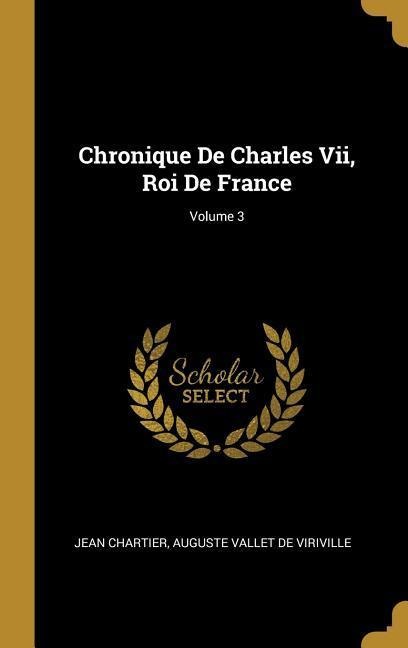 Chronique De Charles Vii, Roi De France; Volume 3 - Jean Chartier, Auguste Vallet De Viriville