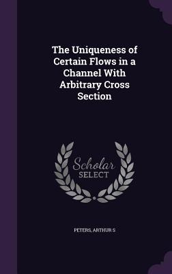 The Uniqueness of Certain Flows in a Channel With Arbitrary Cross Section - Arthur S Peters