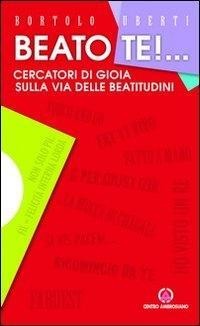 Beato te! Cercatori di gioia sulla via delle beatitudini - Bortolo Uberti