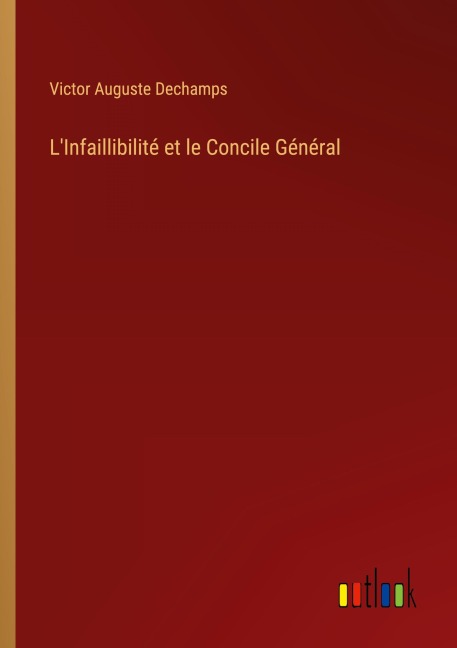 L'Infaillibilité et le Concile Général - Victor Auguste Dechamps