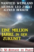 Eine Million Jahre in der Zukunft: 3 SF-Romane - Alfred Bekker, Manfred Weinland, Arthur Leo Zagat