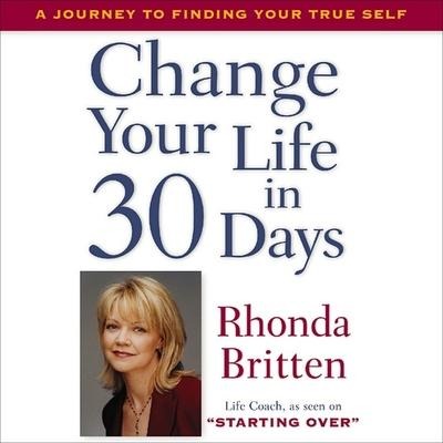 Change Your Life in 30 Days: A Journey to Finding Your True Self - Rhonda Britten