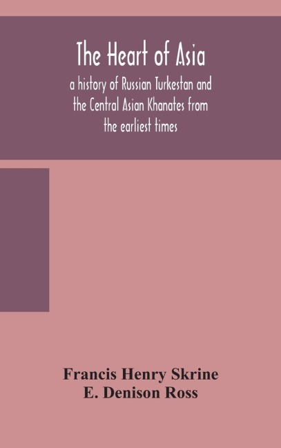 The heart of Asia - Francis Henry Skrine, E. Denison Ross