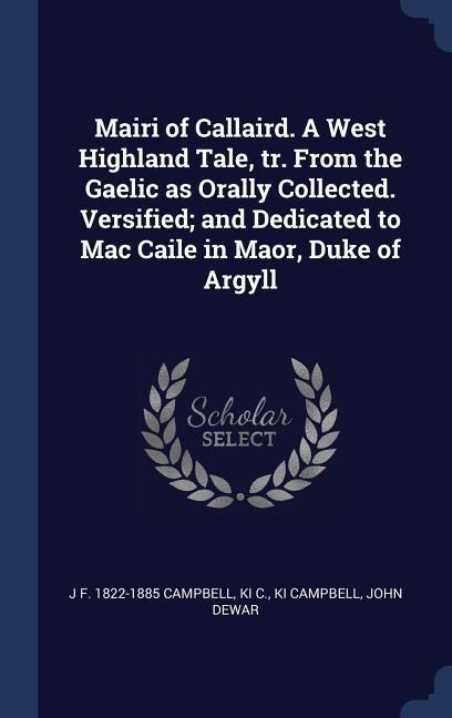 Mairi of Callaird. A West Highland Tale, tr. From the Gaelic as Orally Collected. Versified; and Dedicated to Mac Caile in Maor, Duke of Argyll - J F Campbell, Ki C, Ki Campbell