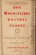 Our Magnificent Bastard Tongue - John Mcwhorter