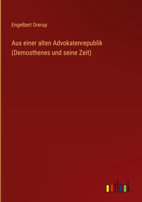 Aus einer alten Advokatenrepublik (Demosthenes und seine Zeit) - Engelbert Drerup