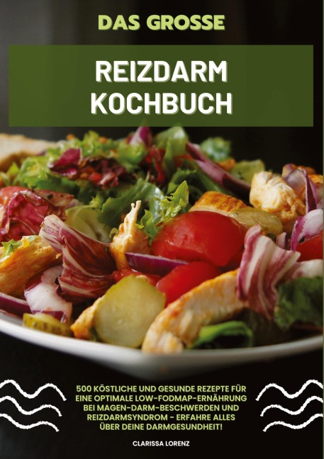 Das große Reizdarm Kochbuch: 500 köstliche und gesunde Rezepte für eine optimale LOW-FODMAP-Ernährung bei Magen-Darm-Beschwerden und Reizdarmsyndrom - Erfahre alles über deine Darmgesundheit! - Clarissa Lorenz