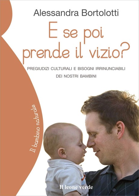 E se poi prende il vizio? Pregiudizi culturali e bisogni irrinunciabili dei nostri bambini - Alessandra Bortolotti